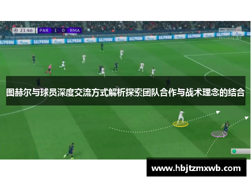 图赫尔与球员深度交流方式解析探索团队合作与战术理念的结合