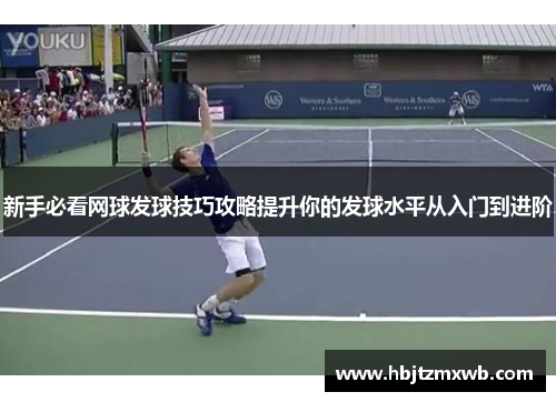 新手必看网球发球技巧攻略提升你的发球水平从入门到进阶