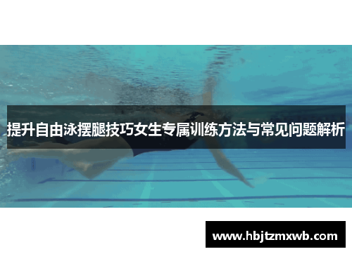 提升自由泳摆腿技巧女生专属训练方法与常见问题解析