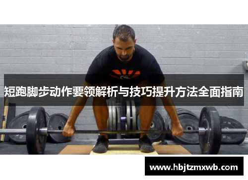 短跑脚步动作要领解析与技巧提升方法全面指南