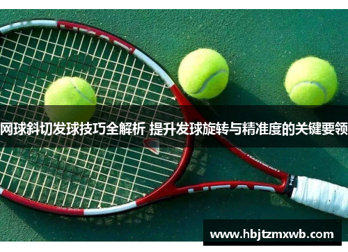 网球斜切发球技巧全解析 提升发球旋转与精准度的关键要领