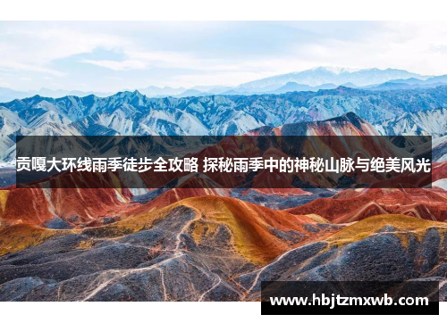 贡嘎大环线雨季徒步全攻略 探秘雨季中的神秘山脉与绝美风光
