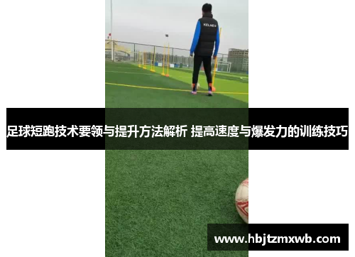 足球短跑技术要领与提升方法解析 提高速度与爆发力的训练技巧