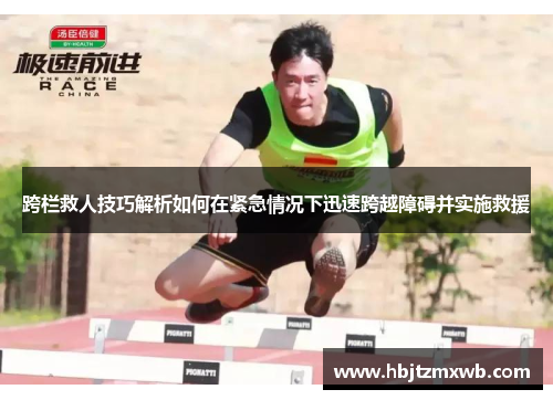 跨栏救人技巧解析如何在紧急情况下迅速跨越障碍并实施救援