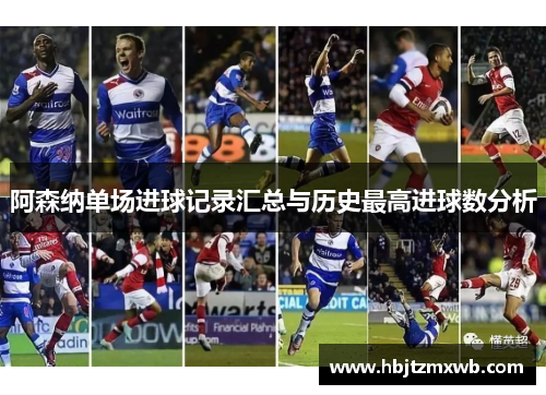 阿森纳单场进球记录汇总与历史最高进球数分析